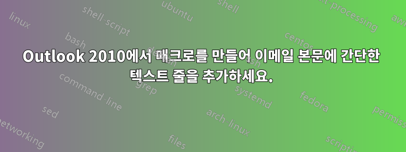 Outlook 2010에서 매크로를 만들어 이메일 본문에 간단한 텍스트 줄을 추가하세요.
