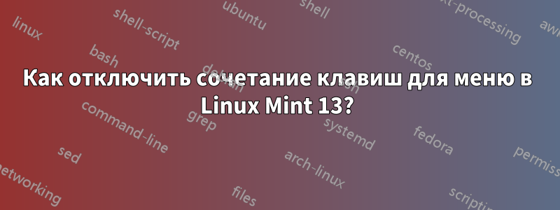 Как отключить сочетание клавиш для меню в Linux Mint 13?