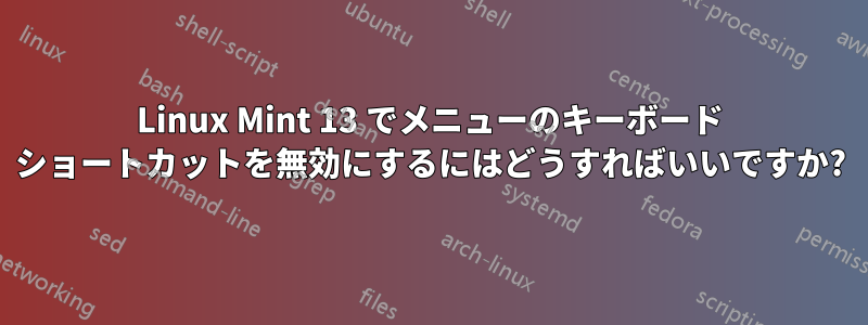 Linux Mint 13 でメニューのキーボード ショートカットを無効にするにはどうすればいいですか?