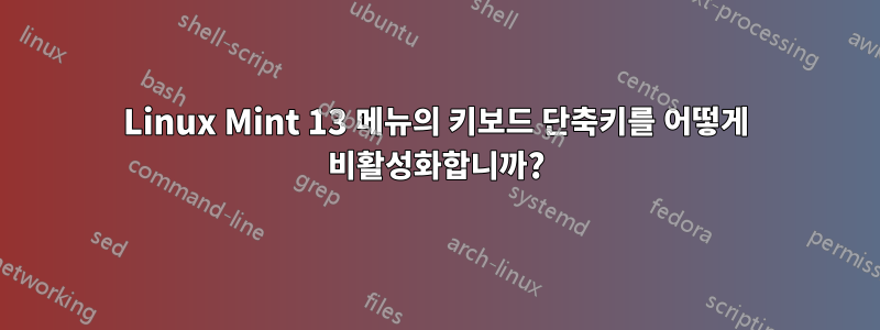 Linux Mint 13 메뉴의 키보드 단축키를 어떻게 비활성화합니까?