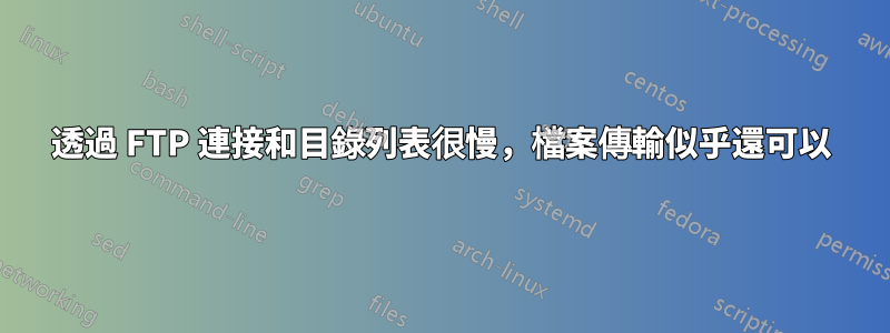 透過 FTP 連接和目錄列表很慢，檔案傳輸似乎還可以