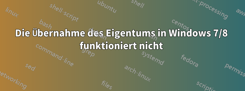 Die Übernahme des Eigentums in Windows 7/8 funktioniert nicht