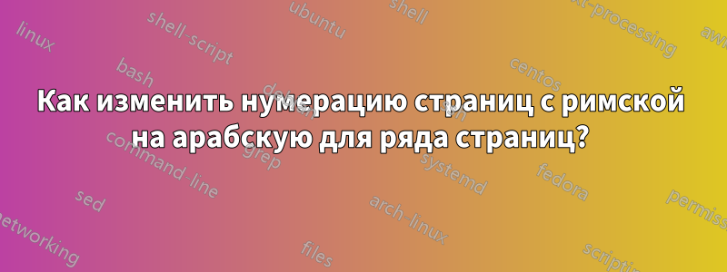 Как изменить нумерацию страниц с римской на арабскую для ряда страниц?