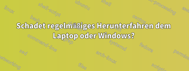 Schadet regelmäßiges Herunterfahren dem Laptop oder Windows?