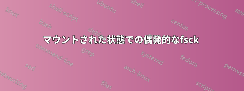 マウントされた状態での偶発的なfsck