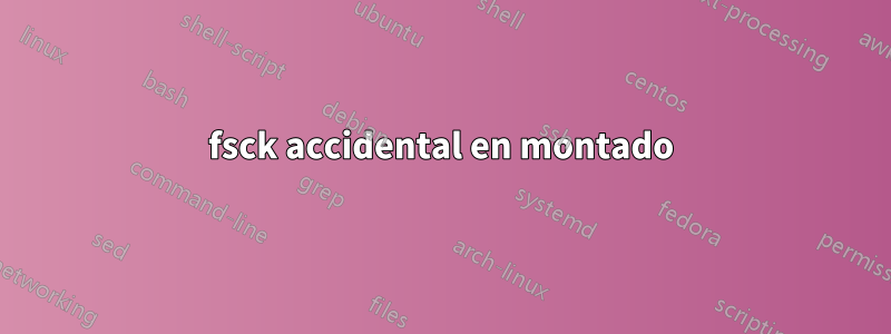 fsck accidental en montado