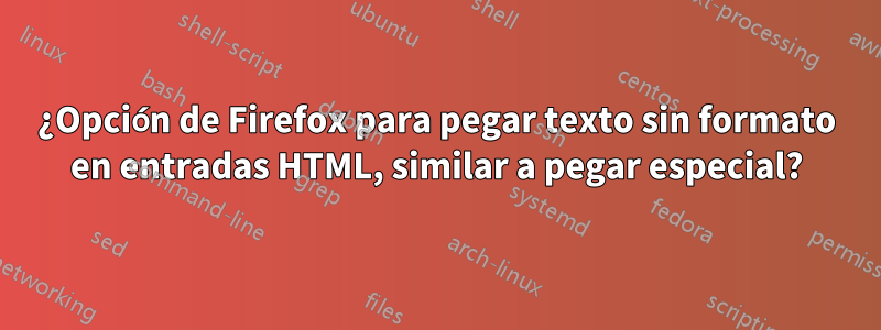 ¿Opción de Firefox para pegar texto sin formato en entradas HTML, similar a pegar especial?