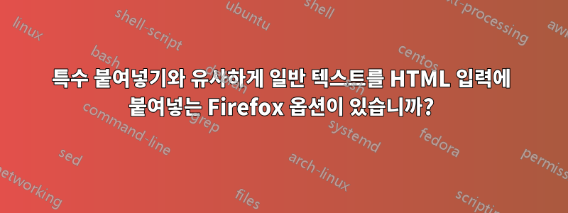 특수 붙여넣기와 유사하게 일반 텍스트를 HTML 입력에 붙여넣는 Firefox 옵션이 있습니까?