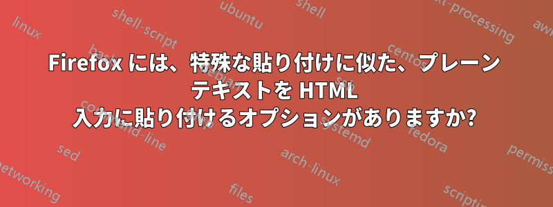 Firefox には、特殊な貼り付けに似た、プレーン テキストを HTML 入力に貼り付けるオプションがありますか?