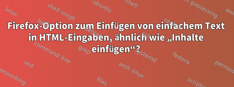 Firefox-Option zum Einfügen von einfachem Text in HTML-Eingaben, ähnlich wie „Inhalte einfügen“?