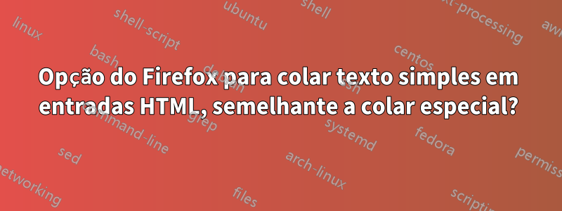 Opção do Firefox para colar texto simples em entradas HTML, semelhante a colar especial?