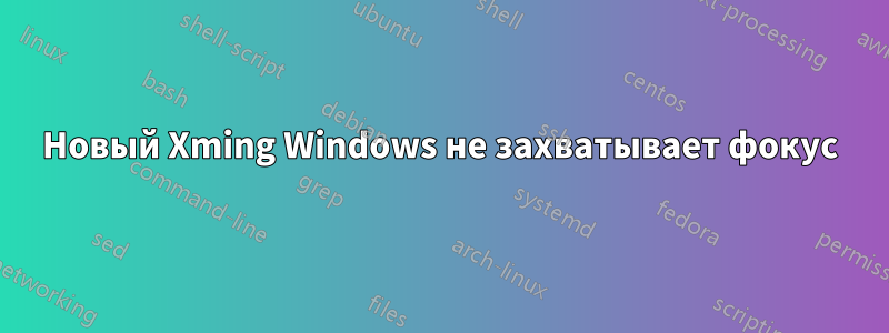 Новый Xming Windows не захватывает фокус