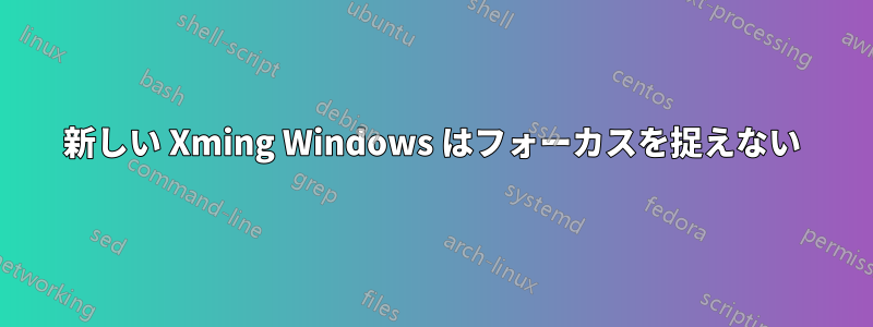 新しい Xming Windows はフォーカスを捉えない