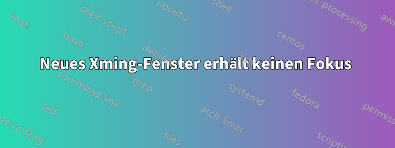 Neues Xming-Fenster erhält keinen Fokus