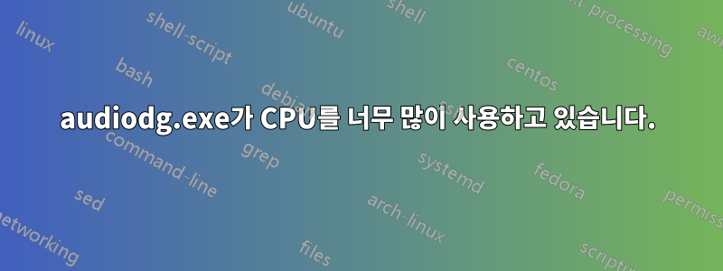audiodg.exe가 CPU를 너무 많이 사용하고 있습니다.