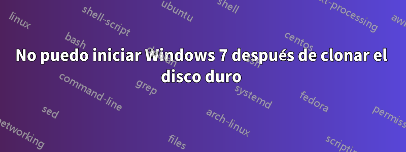 No puedo iniciar Windows 7 después de clonar el disco duro
