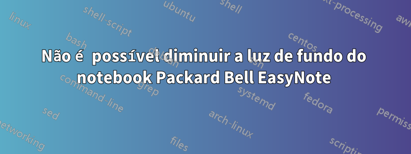 Não é possível diminuir a luz de fundo do notebook Packard Bell EasyNote