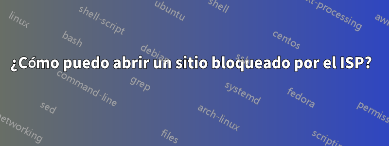 ¿Cómo puedo abrir un sitio bloqueado por el ISP? 