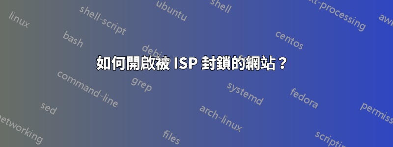 如何開啟被 ISP 封鎖的網站？ 