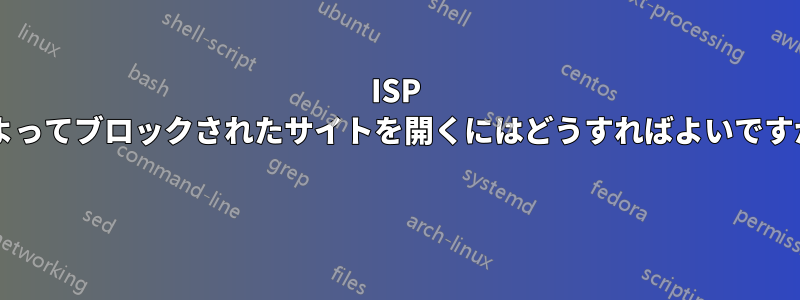ISP によってブロックされたサイトを開くにはどうすればよいですか? 