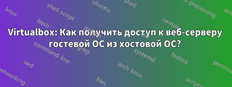 Virtualbox: Как получить доступ к веб-серверу гостевой ОС из хостовой ОС?