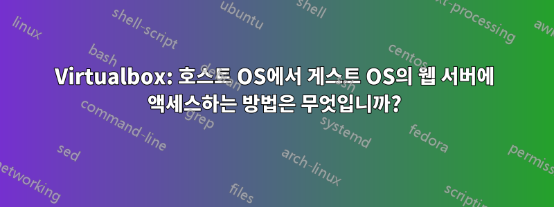 Virtualbox: 호스트 OS에서 게스트 OS의 웹 서버에 액세스하는 방법은 무엇입니까?