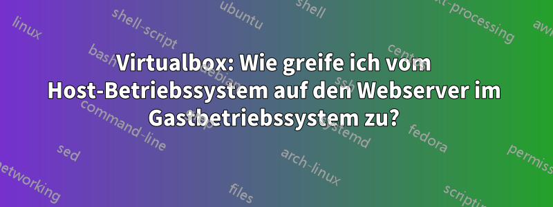 Virtualbox: Wie greife ich vom Host-Betriebssystem auf den Webserver im Gastbetriebssystem zu?