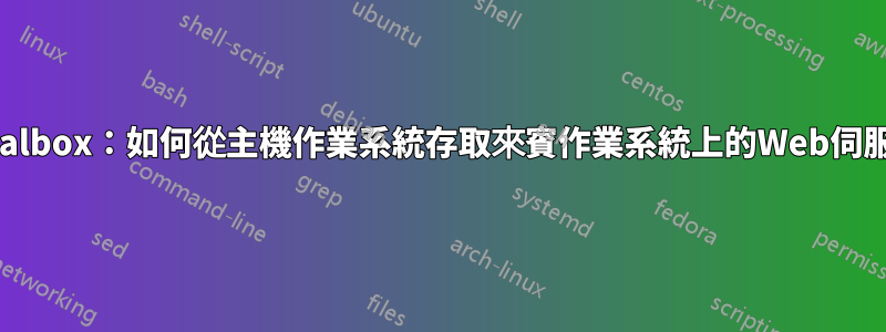 Virtualbox：如何從主機作業系統存取來賓作業系統上的Web伺服器？