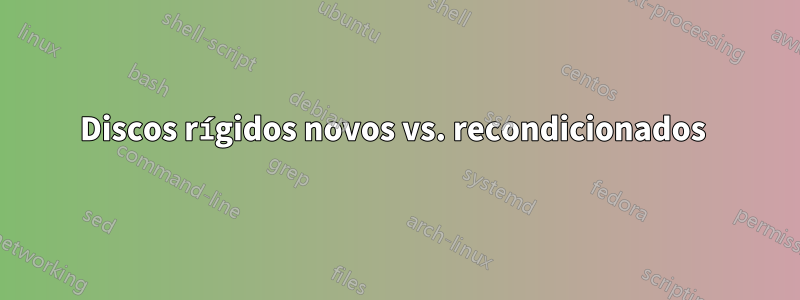 Discos rígidos novos vs. recondicionados 