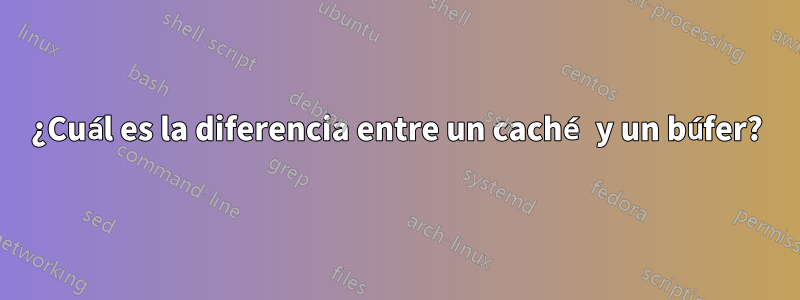 ¿Cuál es la diferencia entre un caché y un búfer?