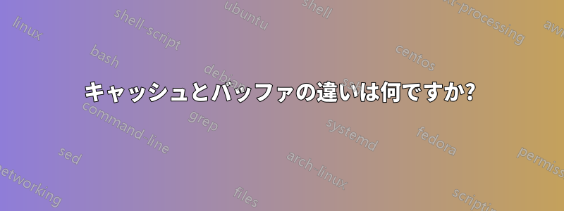 キャッシュとバッファの違いは何ですか?