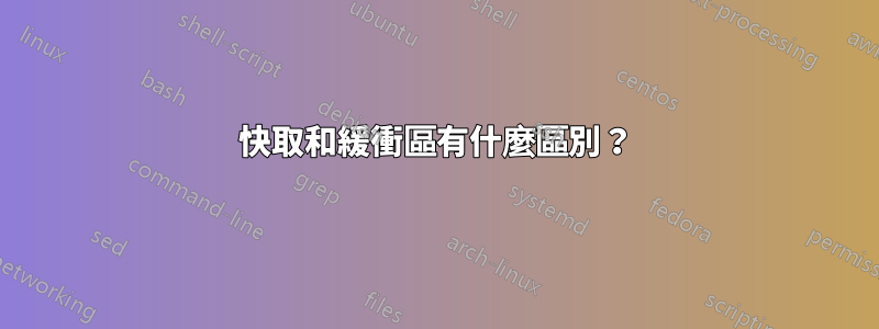 快取和緩衝區有什麼區別？