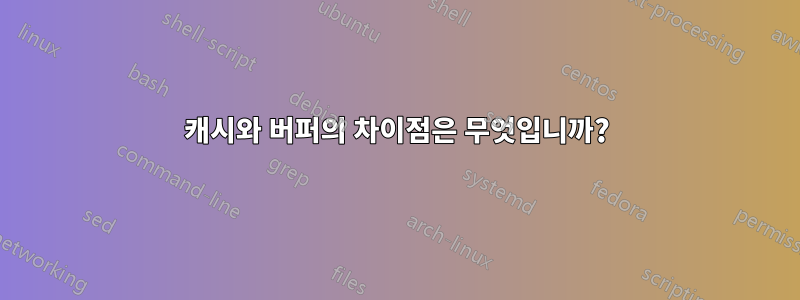 캐시와 버퍼의 차이점은 무엇입니까?