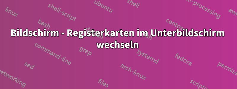 Bildschirm - Registerkarten im Unterbildschirm wechseln