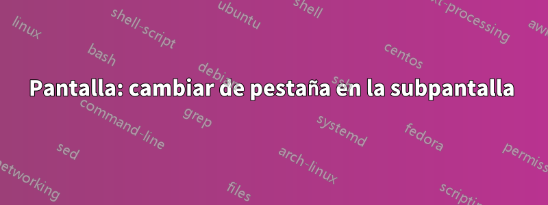 Pantalla: cambiar de pestaña en la subpantalla