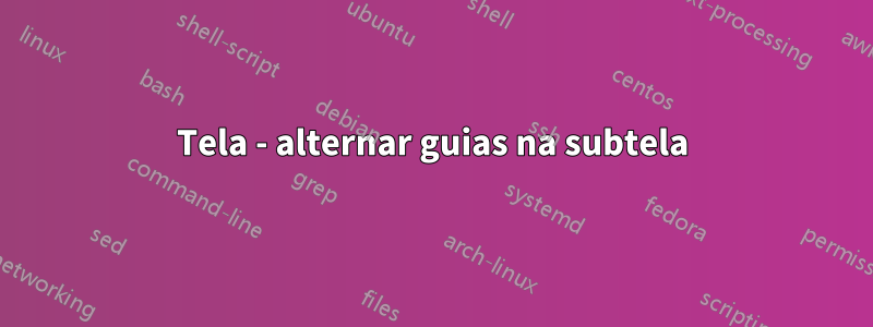 Tela - alternar guias na subtela
