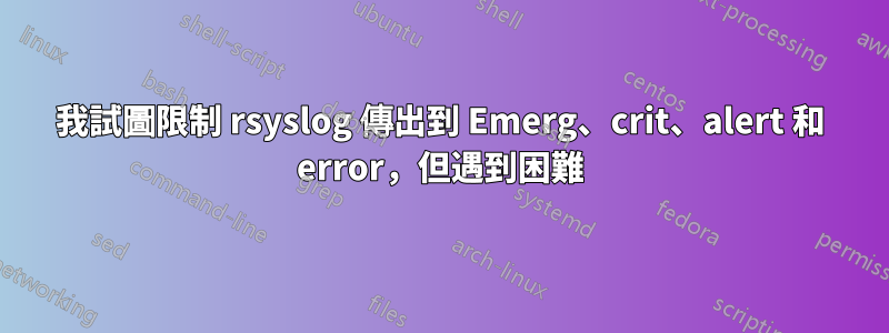 我試圖限制 rsyslog 傳出到 Emerg、crit、alert 和 error，但遇到困難