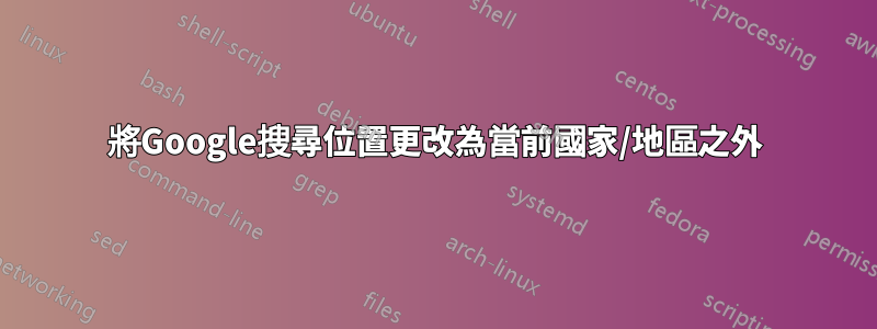 將Google搜尋位置更改為當前國家/地區之外