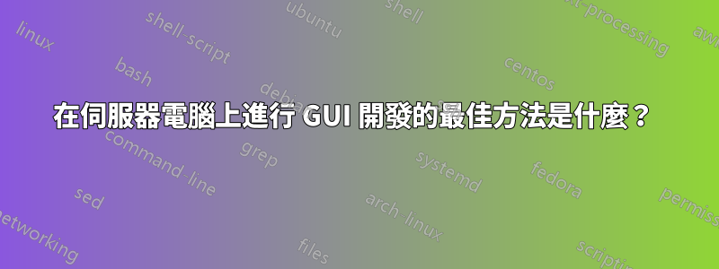在伺服器電腦上進行 GUI 開發的最佳方法是什麼?