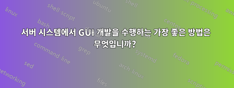서버 시스템에서 GUI 개발을 수행하는 가장 좋은 방법은 무엇입니까?