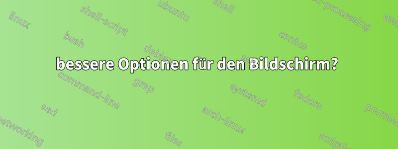 bessere Optionen für den Bildschirm?