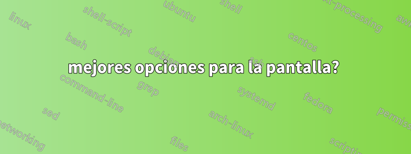 mejores opciones para la pantalla?