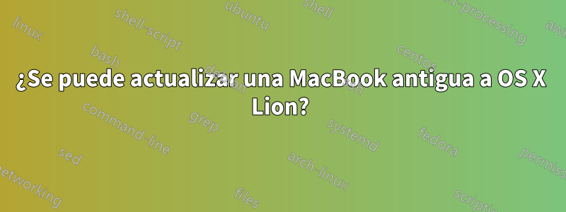 ¿Se puede actualizar una MacBook antigua a OS X Lion?