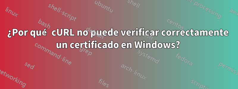 ¿Por qué cURL no puede verificar correctamente un certificado en Windows?