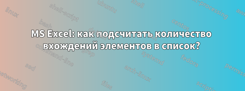 MS Excel: как подсчитать количество вхождений элементов в список?