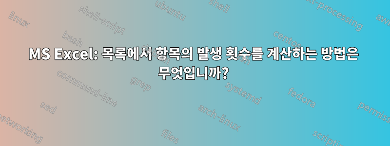 MS Excel: 목록에서 항목의 발생 횟수를 계산하는 방법은 무엇입니까?