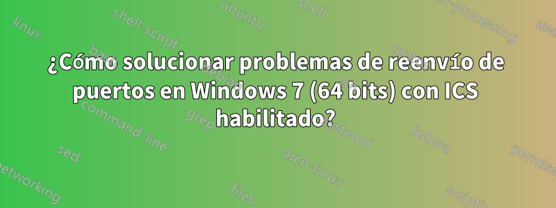 ¿Cómo solucionar problemas de reenvío de puertos en Windows 7 (64 bits) con ICS habilitado?