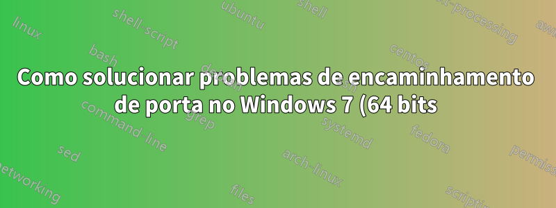 Como solucionar problemas de encaminhamento de porta no Windows 7 (64 bits) com ICS habilitado?