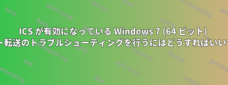 ICS が有効になっている Windows 7 (64 ビット) でポート転送のトラブルシューティングを行うにはどうすればいいですか?