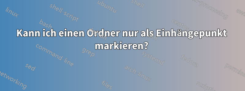 Kann ich einen Ordner nur als Einhängepunkt markieren?